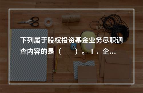 下列属于股权投资基金业务尽职调查内容的是（　　）。Ⅰ．企业基