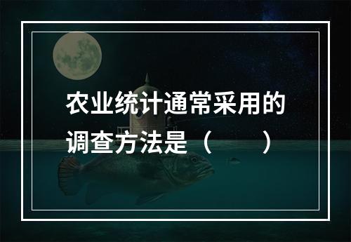 农业统计通常采用的调查方法是（　　）