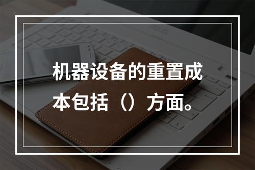 机器设备的重置成本包括（）方面。