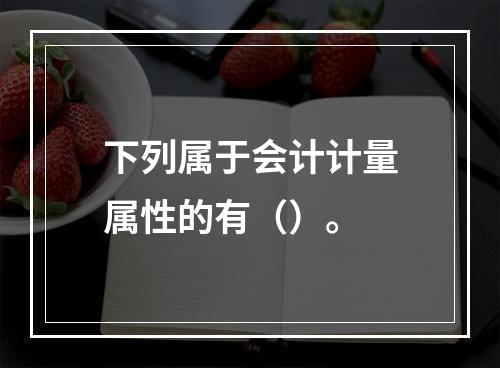 下列属于会计计量属性的有（）。