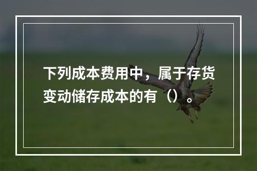 下列成本费用中，属于存货变动储存成本的有（）。