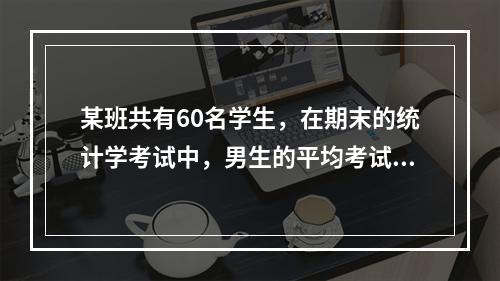 某班共有60名学生，在期末的统计学考试中，男生的平均考试成