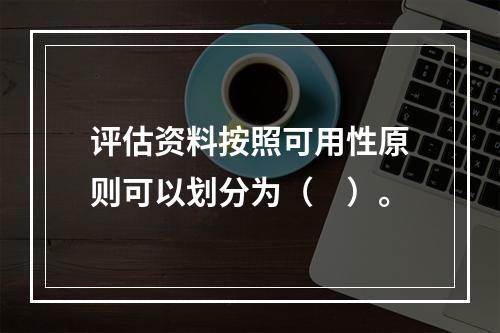 评估资料按照可用性原则可以划分为（　）。