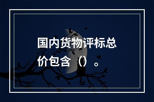 国内货物评标总价包含（）。