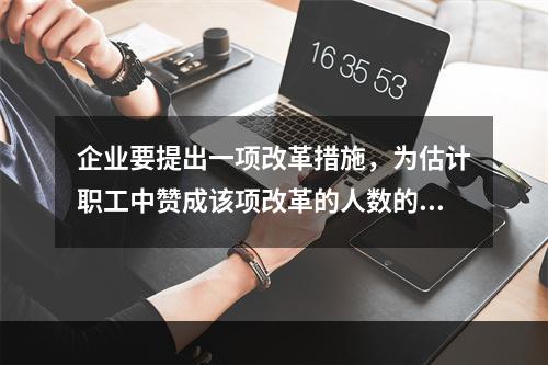 企业要提出一项改革措施，为估计职工中赞成该项改革的人数的比例