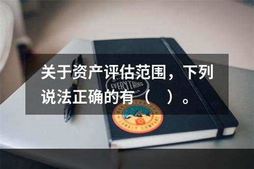 关于资产评估范围，下列说法正确的有（　）。