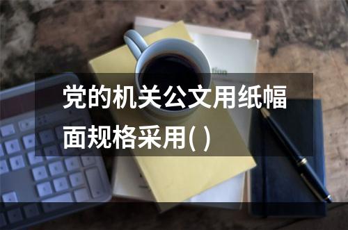 党的机关公文用纸幅面规格采用( )