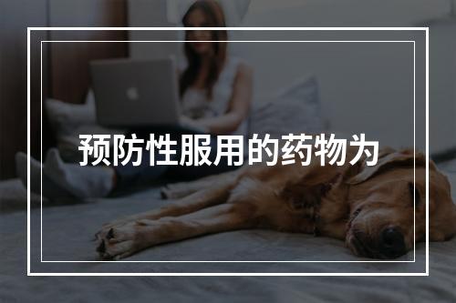 预防性服用的药物为