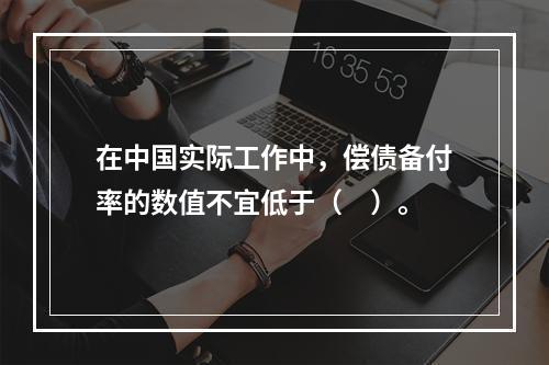 在中国实际工作中，偿债备付率的数值不宜低于（　）。