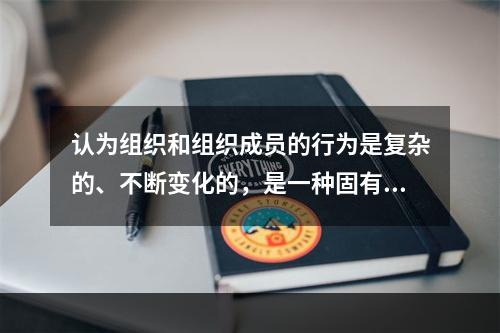 认为组织和组织成员的行为是复杂的、不断变化的，是一种固有的性