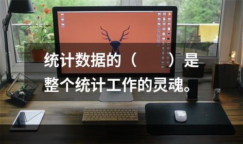 统计数据的（　　）是整个统计工作的灵魂。