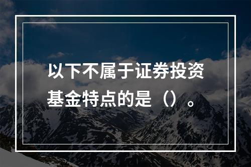 以下不属于证券投资基金特点的是（）。