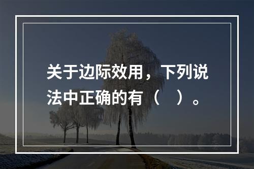 关于边际效用，下列说法中正确的有（　）。