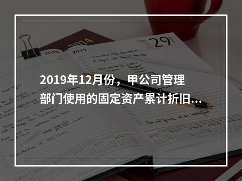 2019年12月份，甲公司管理部门使用的固定资产累计折旧金额