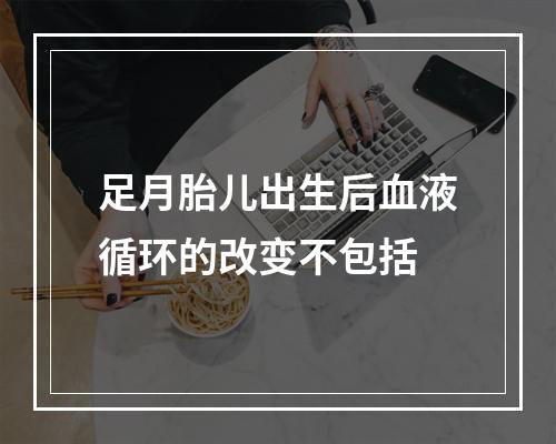 足月胎儿出生后血液循环的改变不包括