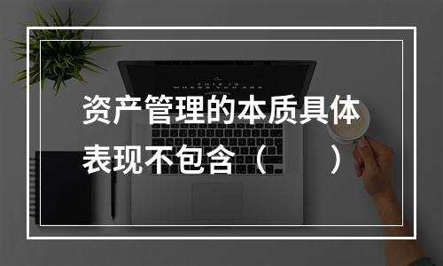 资产管理的本质具体表现不包含（　　）