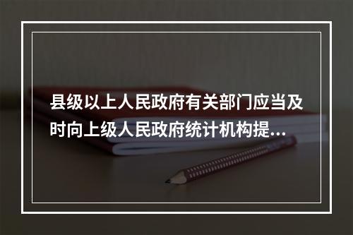 县级以上人民政府有关部门应当及时向上级人民政府统计机构提供国