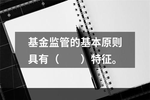 基金监管的基本原则具有（　　）特征。