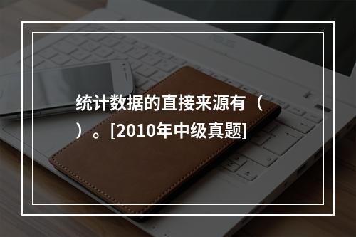 统计数据的直接来源有（　　）。[2010年中级真题]