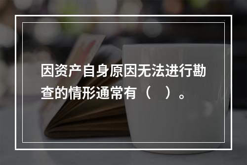 因资产自身原因无法进行勘查的情形通常有（　）。