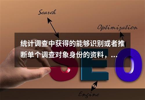 统计调查中获得的能够识别或者推断单个调查对象身份的资料，任何