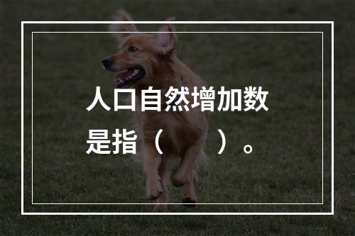 人口自然增加数是指（　　）。