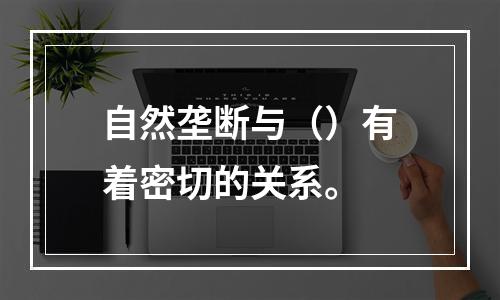 自然垄断与（）有着密切的关系。