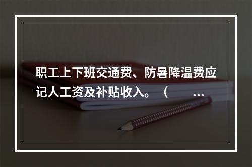 职工上下班交通费、防暑降温费应记人工资及补贴收入。（　　）