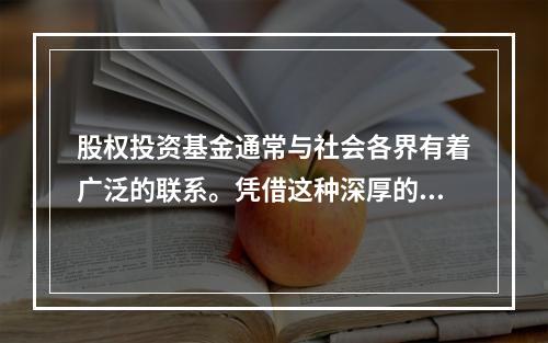 股权投资基金通常与社会各界有着广泛的联系。凭借这种深厚的关系