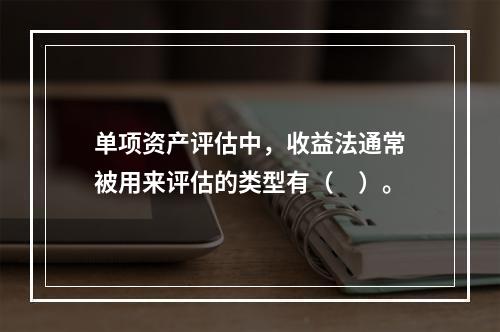 单项资产评估中，收益法通常被用来评估的类型有（　）。