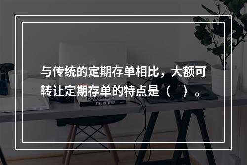 与传统的定期存单相比，大额可转让定期存单的特点是（　）。