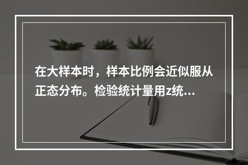 在大样本时，样本比例会近似服从正态分布。检验统计量用z统计