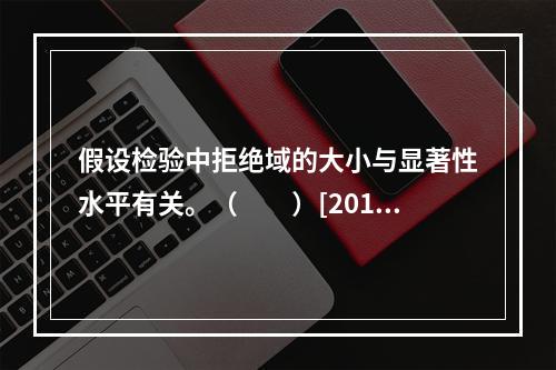 假设检验中拒绝域的大小与显著性水平有关。（　　）[2010