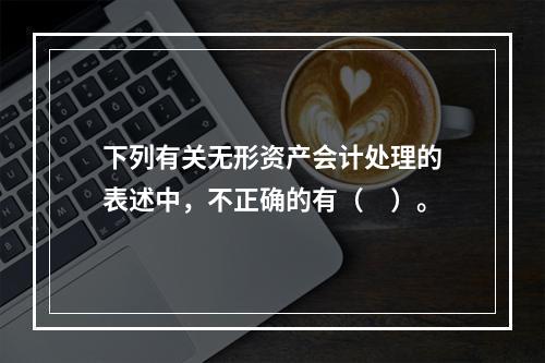 下列有关无形资产会计处理的表述中，不正确的有（　）。