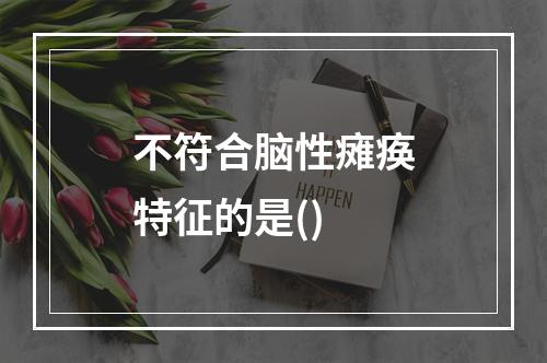 不符合脑性瘫痪特征的是()