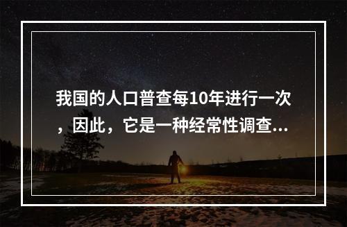 我国的人口普查每10年进行一次，因此，它是一种经常性调查方