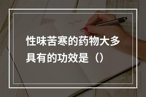 性味苦寒的药物大多具有的功效是（）