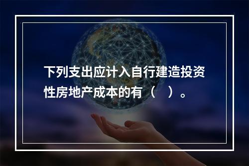 下列支出应计入自行建造投资性房地产成本的有（　）。