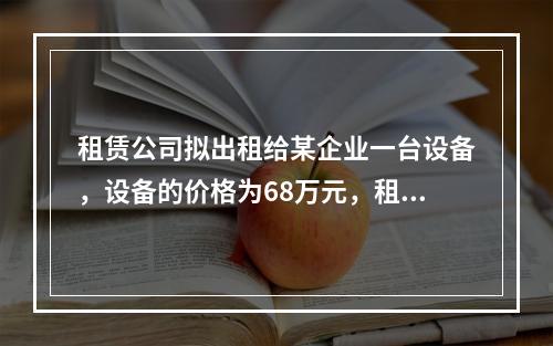 租赁公司拟出租给某企业一台设备，设备的价格为68万元，租期为