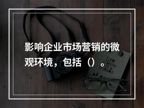 影响企业市场营销的微观环境，包括（）。