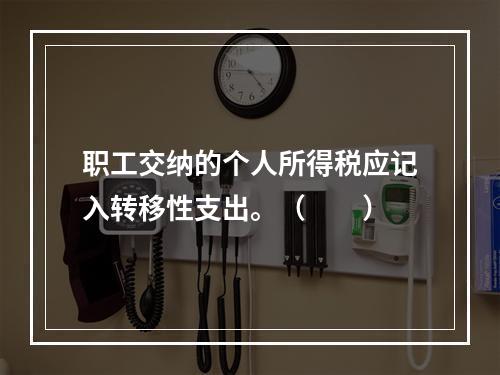 职工交纳的个人所得税应记入转移性支出。（　　）