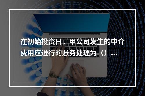 在初始投资日，甲公司发生的中介费用应进行的账务处理为（）。