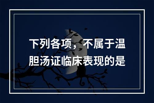 下列各项，不属于温胆汤证临床表现的是