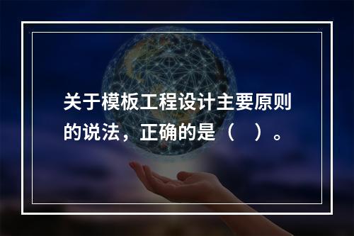 关于模板工程设计主要原则的说法，正确的是（　）。