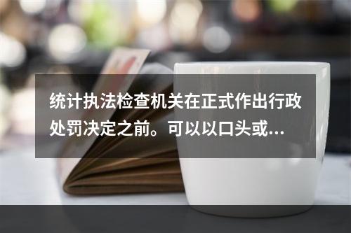 统计执法检查机关在正式作出行政处罚决定之前。可以以口头或书面