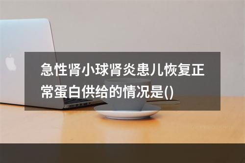 急性肾小球肾炎患儿恢复正常蛋白供给的情况是()