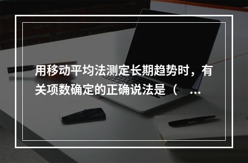 用移动平均法测定长期趋势时，有关项数确定的正确说法是（　　