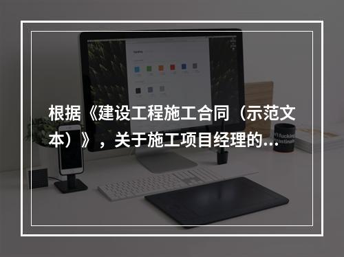 根据《建设工程施工合同（示范文本）》，关于施工项目经理的说法