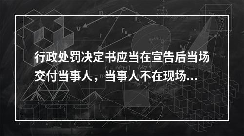 行政处罚决定书应当在宣告后当场交付当事人，当事人不在现场的，