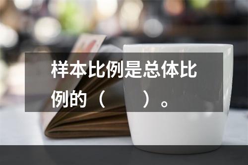 样本比例是总体比例的（　　）。